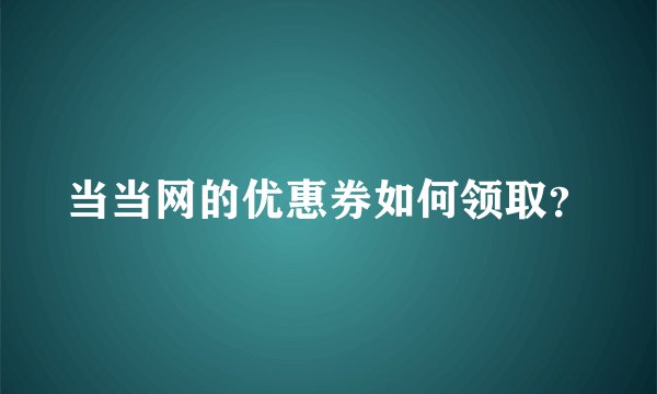 当当网的优惠券如何领取？