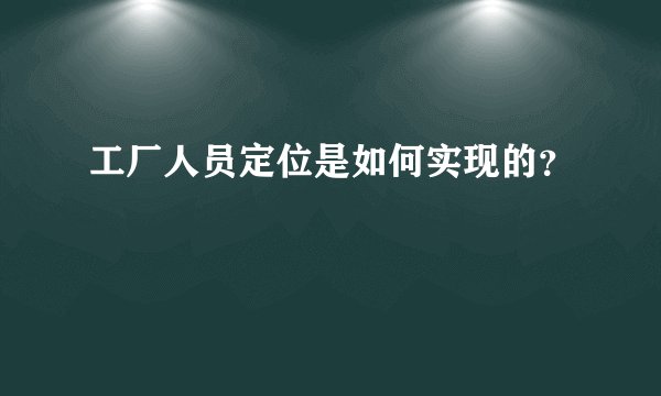 工厂人员定位是如何实现的？
