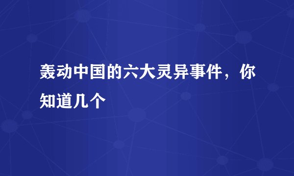 轰动中国的六大灵异事件，你知道几个