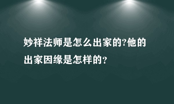 妙祥法师是怎么出家的?他的出家因缘是怎样的？