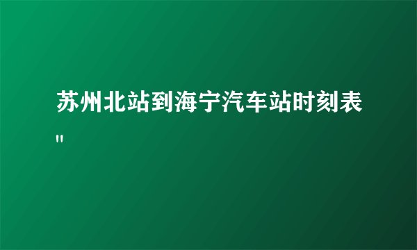 苏州北站到海宁汽车站时刻表