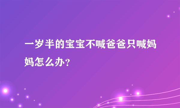 一岁半的宝宝不喊爸爸只喊妈妈怎么办？