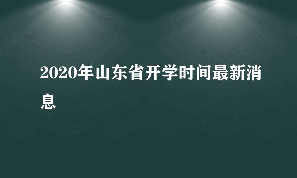 2020年山东省开学时间最新消息
