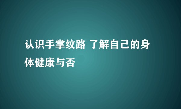 认识手掌纹路 了解自己的身体健康与否