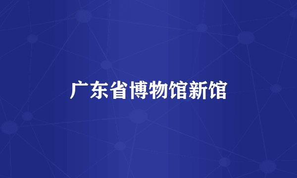 广东省博物馆新馆