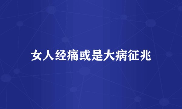 女人经痛或是大病征兆