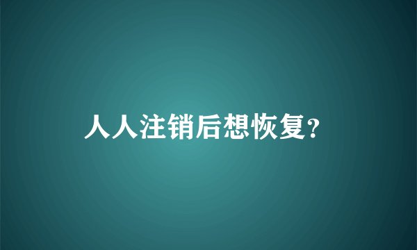 人人注销后想恢复？