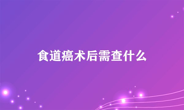 食道癌术后需查什么