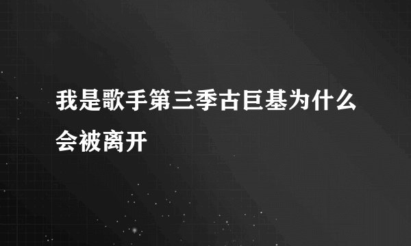 我是歌手第三季古巨基为什么会被离开