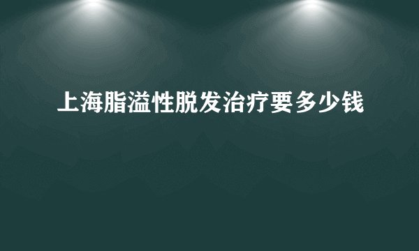 上海脂溢性脱发治疗要多少钱