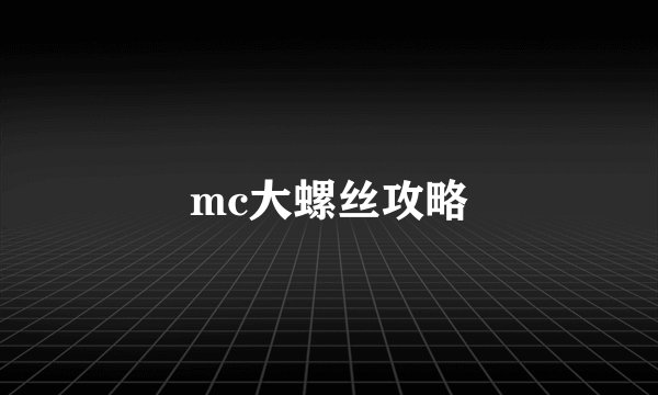 mc大螺丝攻略