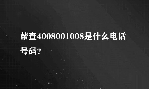 帮查4008001008是什么电话号码？