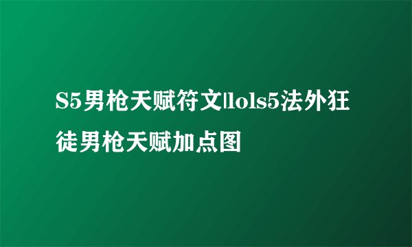 S5男枪天赋符文|lols5法外狂徒男枪天赋加点图
