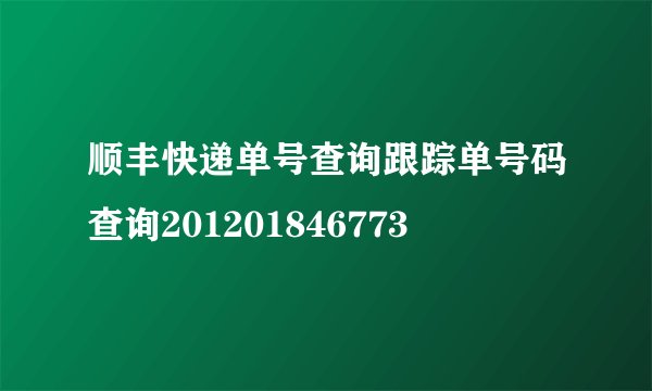 顺丰快递单号查询跟踪单号码查询201201846773