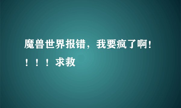 魔兽世界报错,我要疯了啊!!!!求救