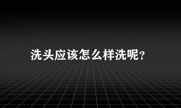洗头应该怎么样洗呢？