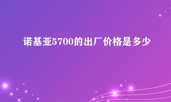 诺基亚5700的出厂价格是多少
