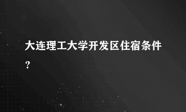 大连理工大学开发区住宿条件？