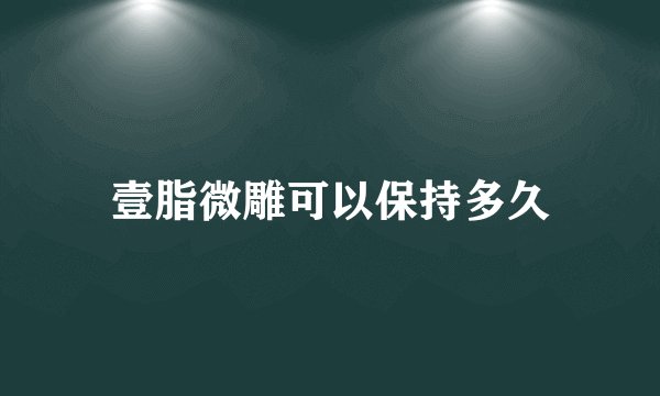 壹脂微雕可以保持多久