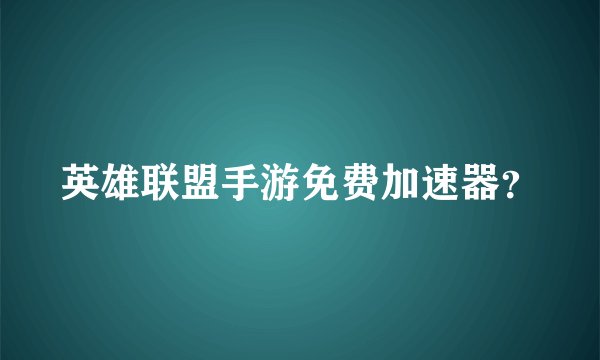 英雄联盟手游免费加速器？