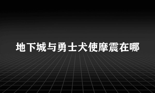 地下城与勇士犬使摩震在哪