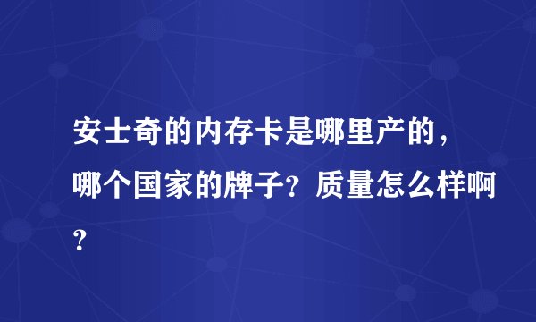 安士奇的内存卡是哪里产的，哪个国家的牌子？质量怎么样啊？