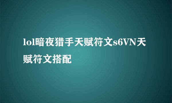 lol暗夜猎手天赋符文s6VN天赋符文搭配