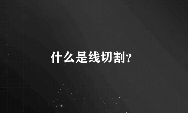 什么是线切割？