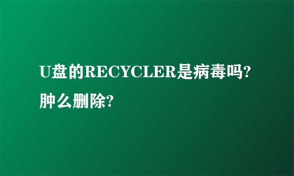 U盘的RECYCLER是病毒吗?肿么删除?