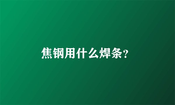 焦钢用什么焊条？