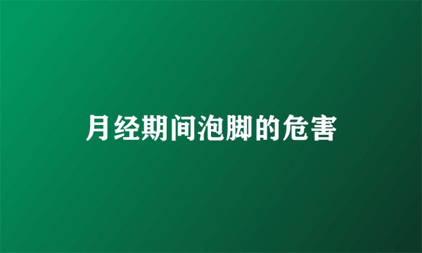 月经期间泡脚的危害