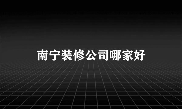 南宁装修公司哪家好