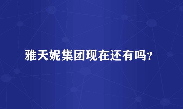 雅天妮集团现在还有吗？