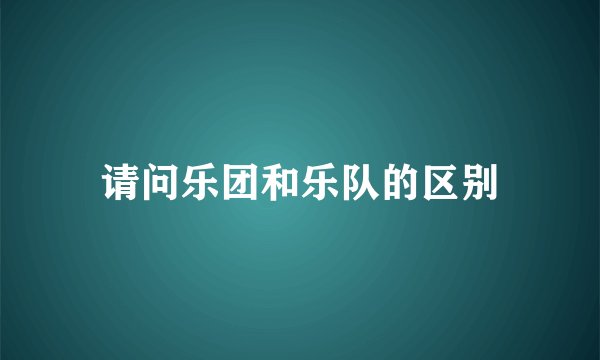 请问乐团和乐队的区别