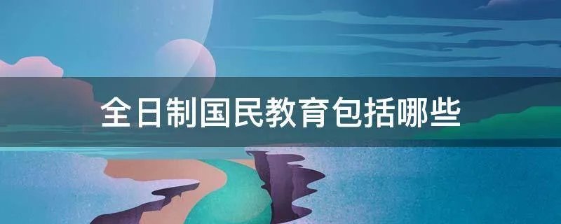 全日制国民教育包括哪些