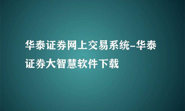 华泰证券网上交易系统-华泰证券大智慧软件下载