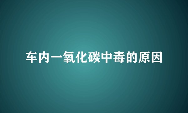 车内一氧化碳中毒的原因
