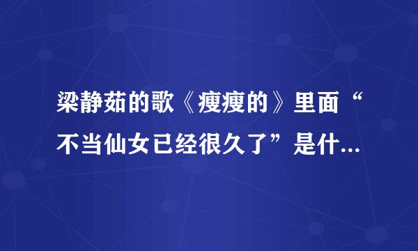 梁静茹的歌《瘦瘦的》里面“不当仙女已经很久了”是什么意思啊？