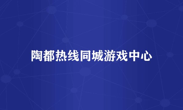 陶都热线同城游戏中心
