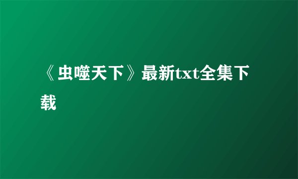 《虫噬天下》最新txt全集下载
