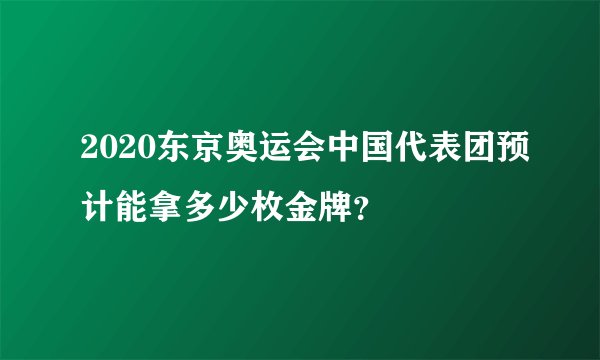 2020东京奥运会中国代表团预计能拿多少枚金牌？