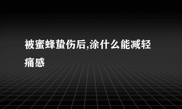 被蜜蜂蛰伤后,涂什么能减轻痛感