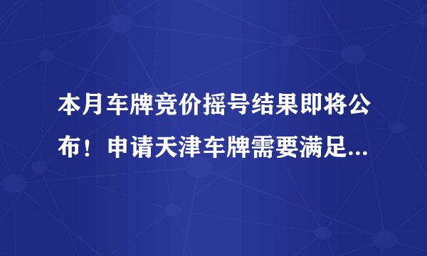 本月车牌竞价摇号结果即将公布!申请天津车牌需要满足什么条件?