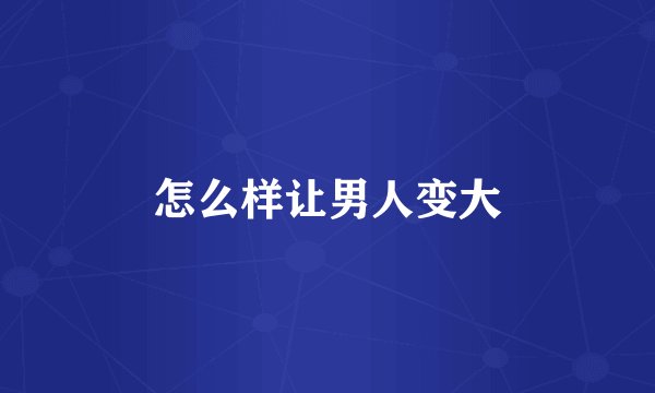 怎么样让男人变大