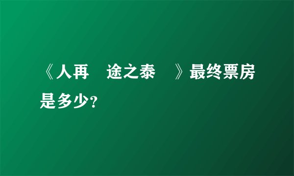 《人再囧途之泰囧》最终票房是多少？