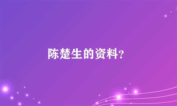 陈楚生的资料?