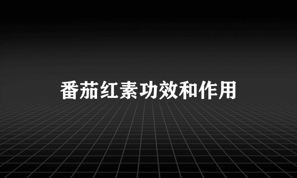 番茄红素功效和作用