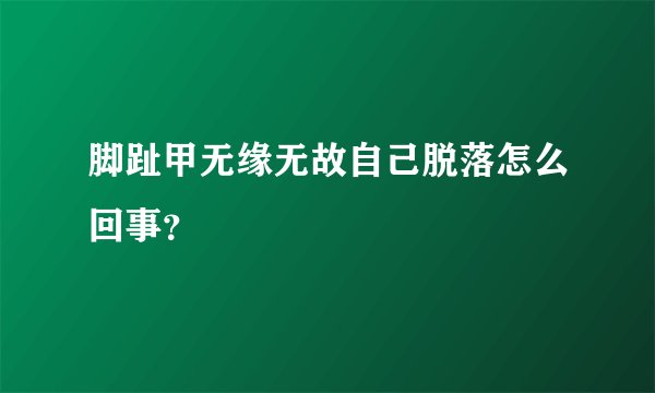 脚趾甲无缘无故自己脱落怎么回事？