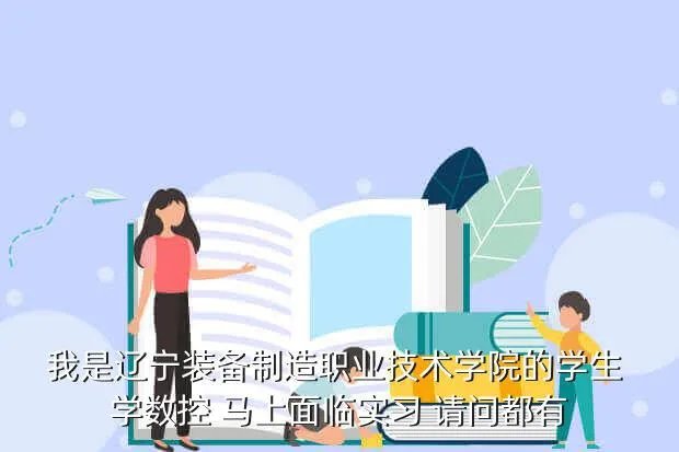 辽宁信息职业技术学院教务处，我是辽宁装备制造职业技术学院的学生 学数控 马上面临实习 请问都有