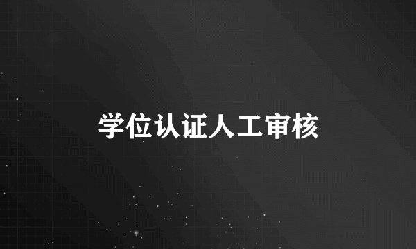 学位认证人工审核